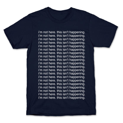 I'm not here. This isn't Happening. T-Shirt