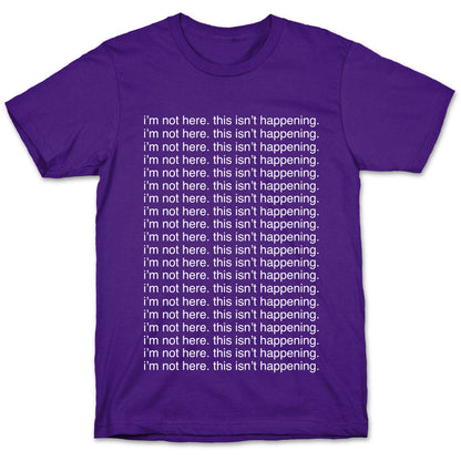 I'm not here. This isn't Happening. T-Shirt