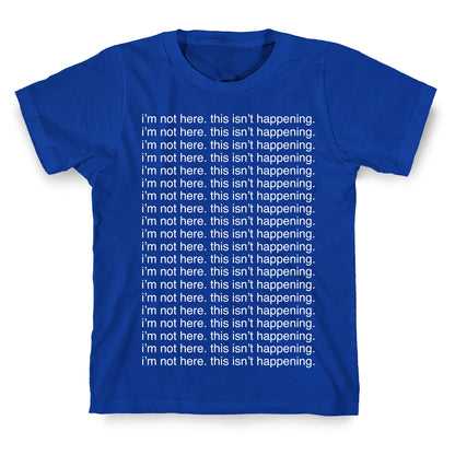 I'm not here. This isn't Happening. T-Shirt