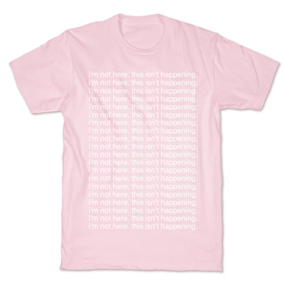 I'm not here. This isn't Happening. T-Shirt