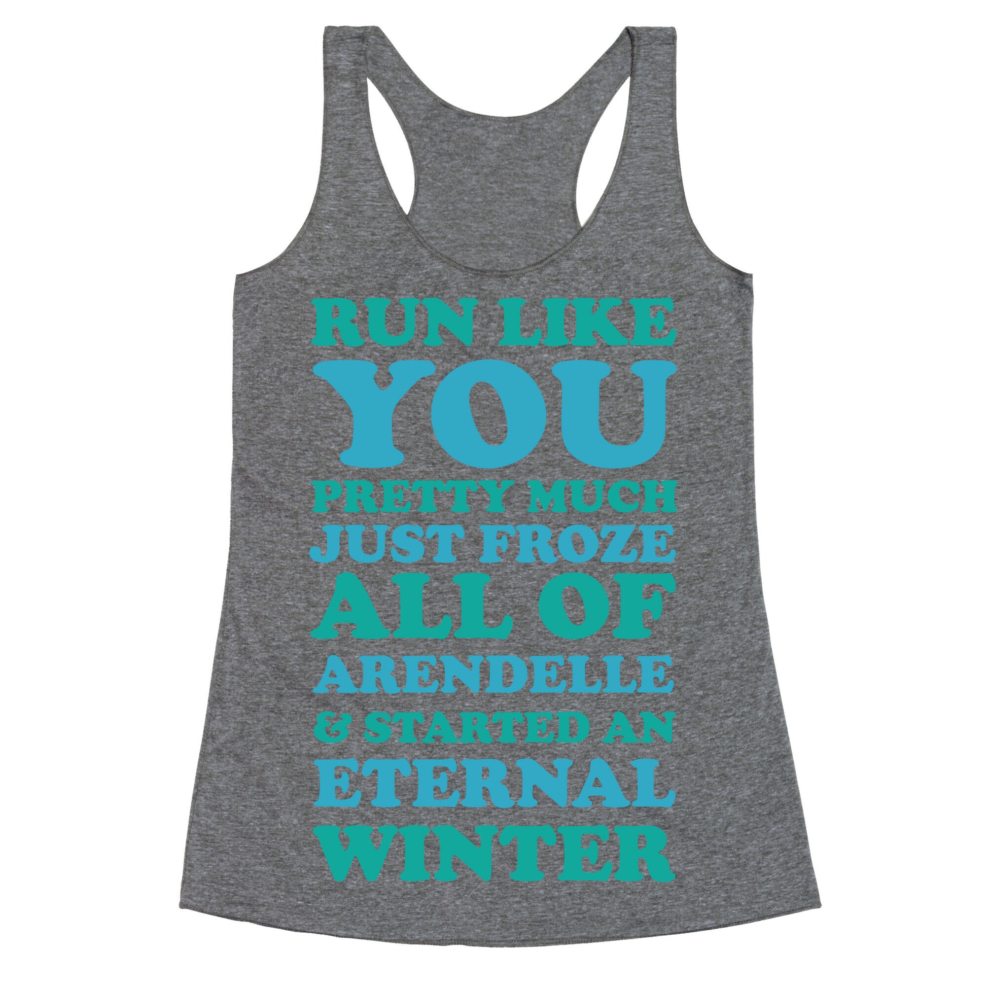 Run Like You Pretty Much Just Froze All of Arendelle Racerback Tank