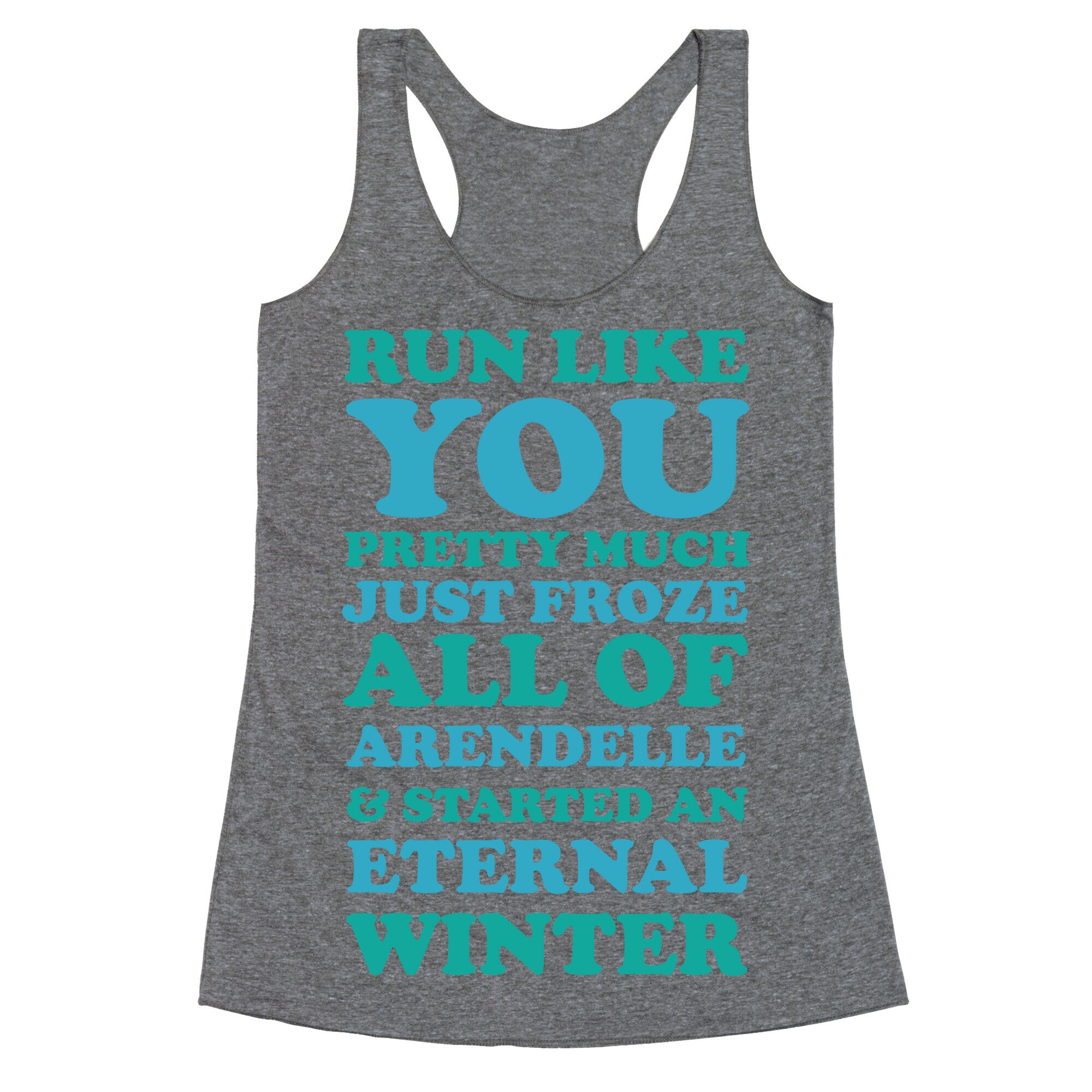 Run Like You Pretty Much Just Froze All of Arendelle Racerback Tank