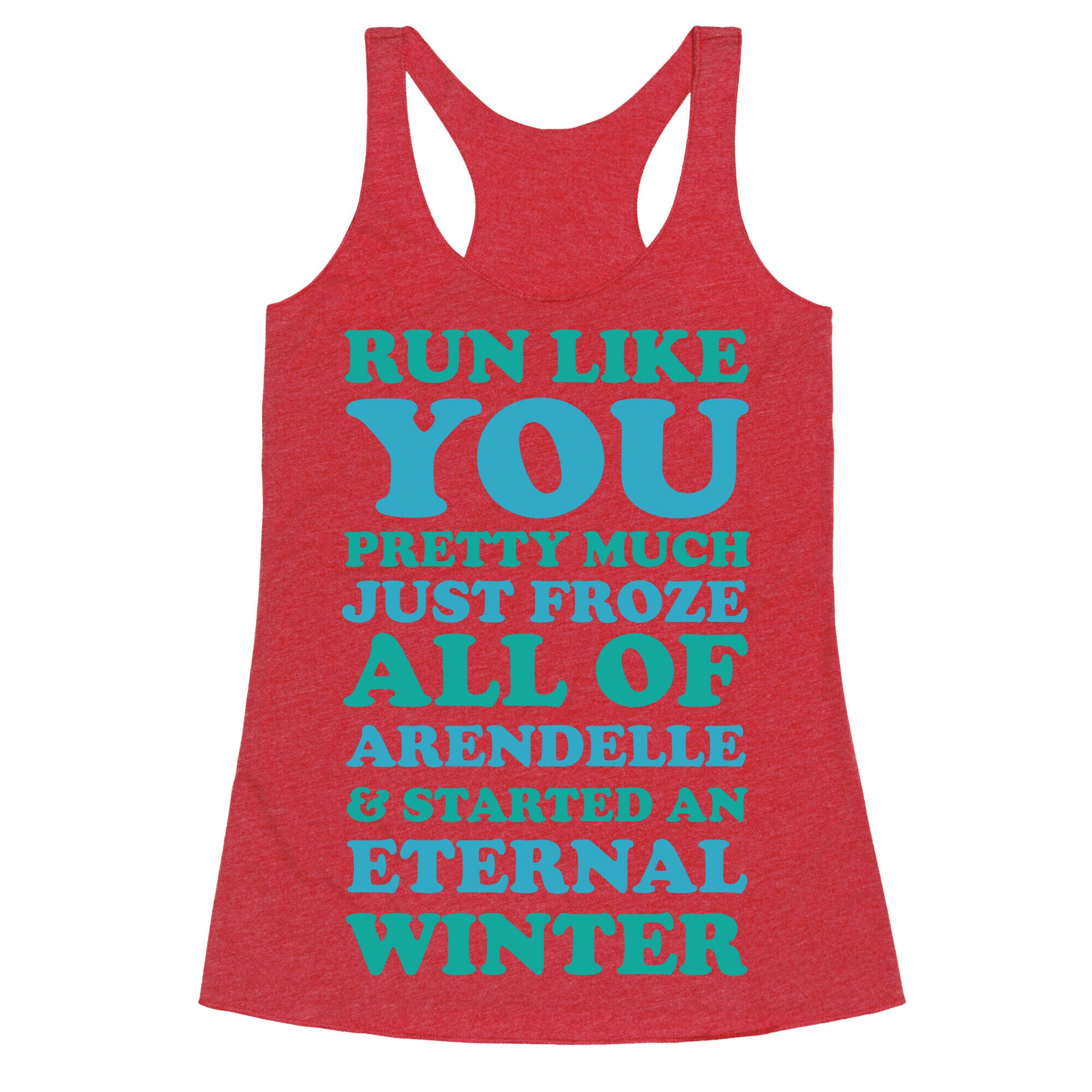 Run Like You Pretty Much Just Froze All of Arendelle Racerback Tank