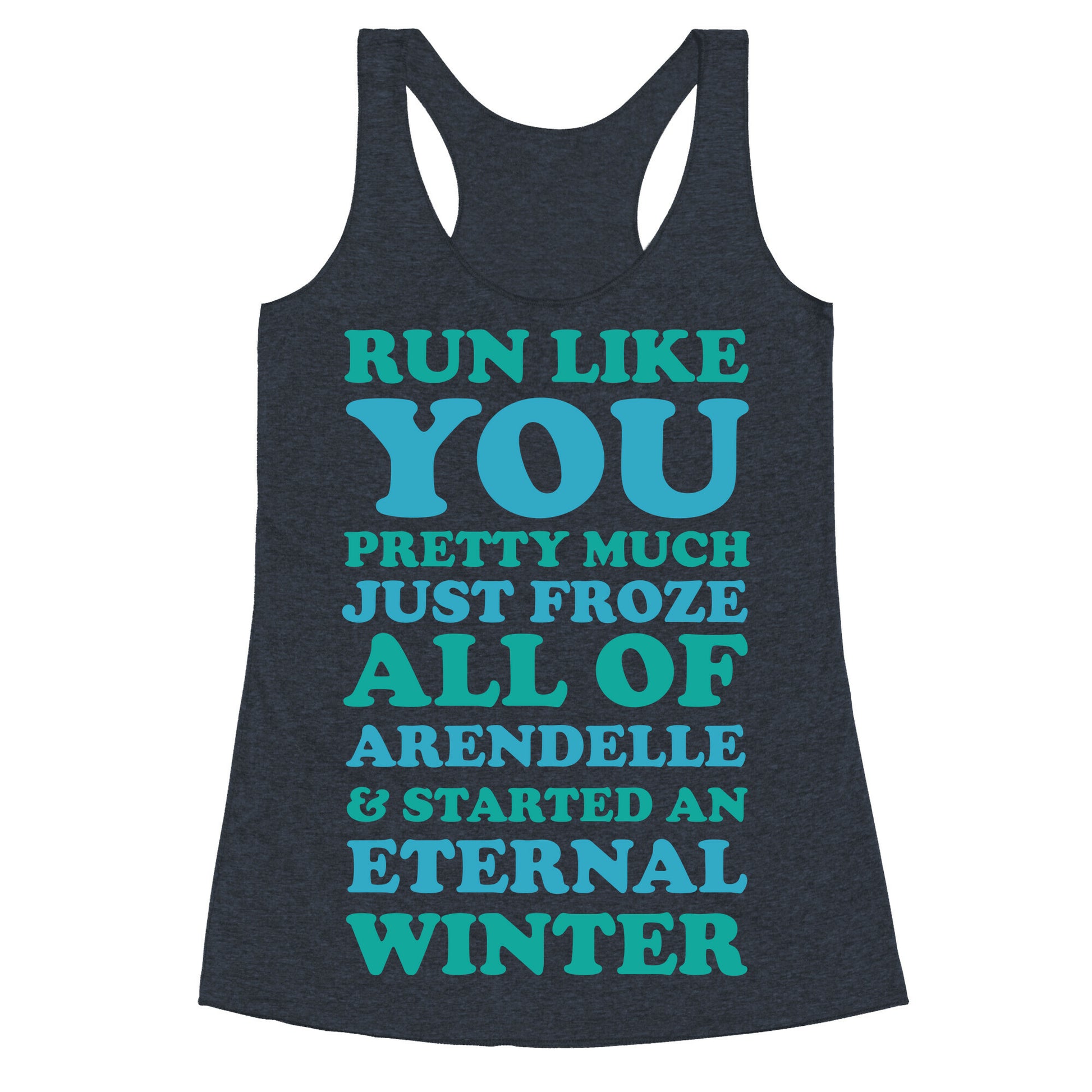 Run Like You Pretty Much Just Froze All of Arendelle Racerback Tank