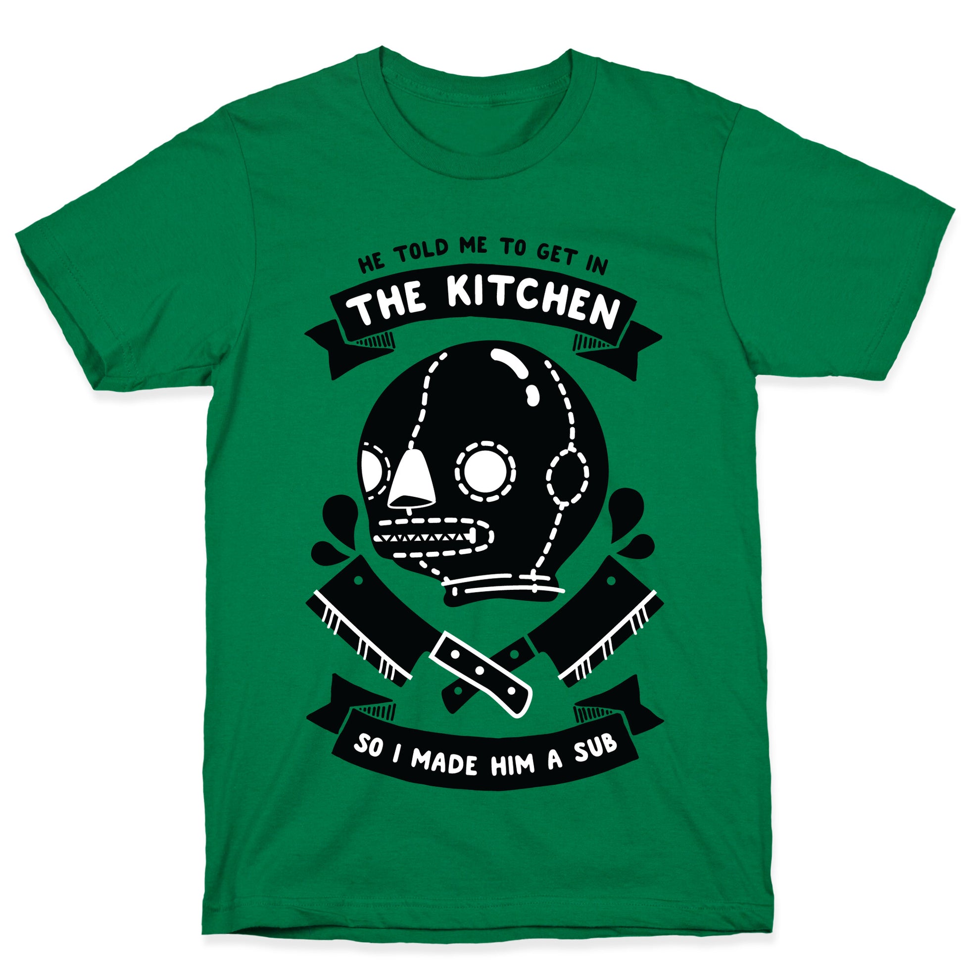 He Told Me To Get in the Kitchen So I Made Him a Sub T-Shirt