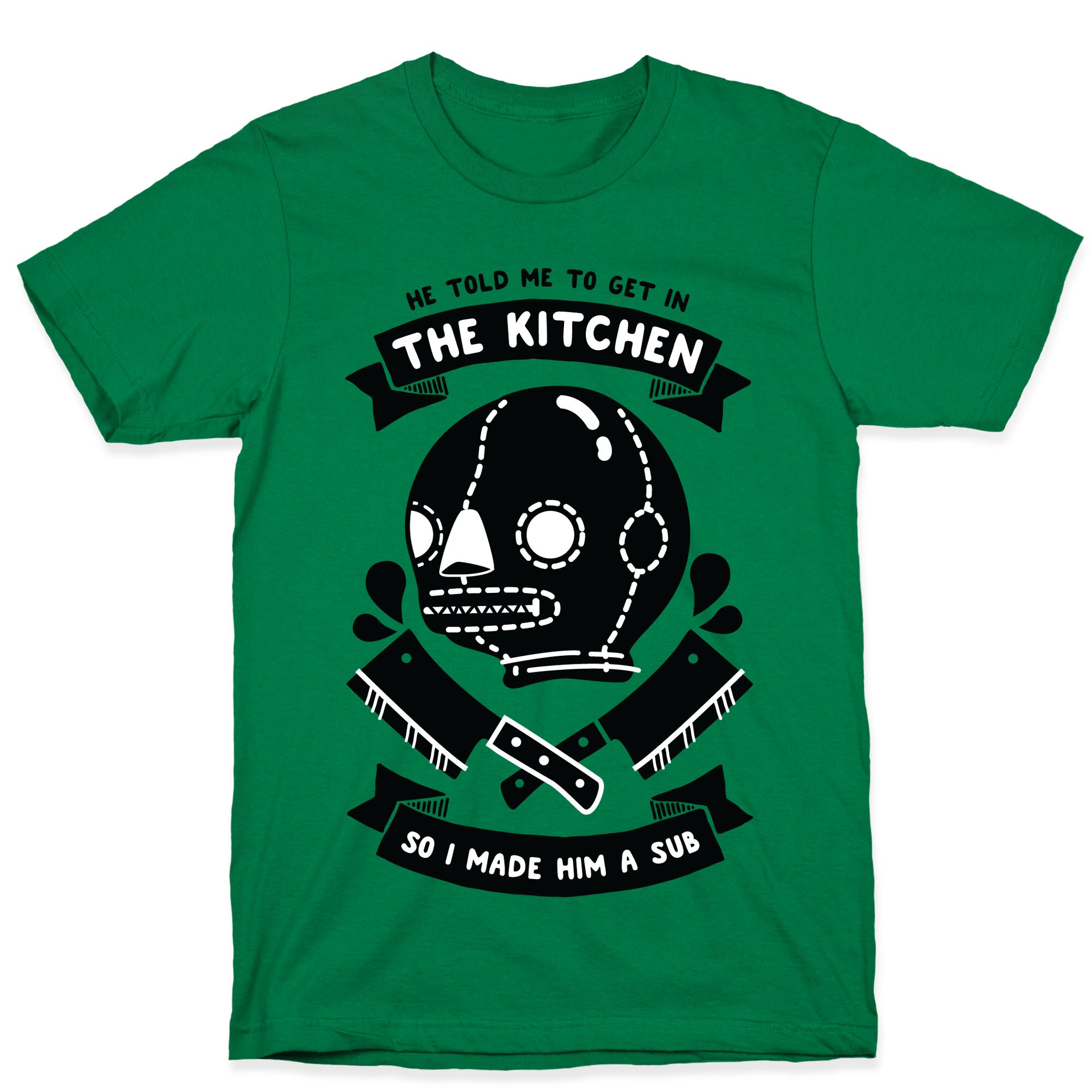He Told Me To Get in the Kitchen So I Made Him a Sub T-Shirt