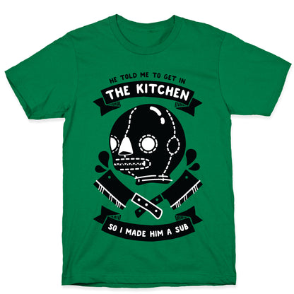 He Told Me To Get in the Kitchen So I Made Him a Sub T-Shirt