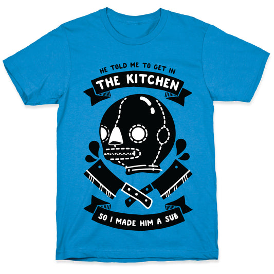 He Told Me To Get in the Kitchen So I Made Him a Sub T-Shirt