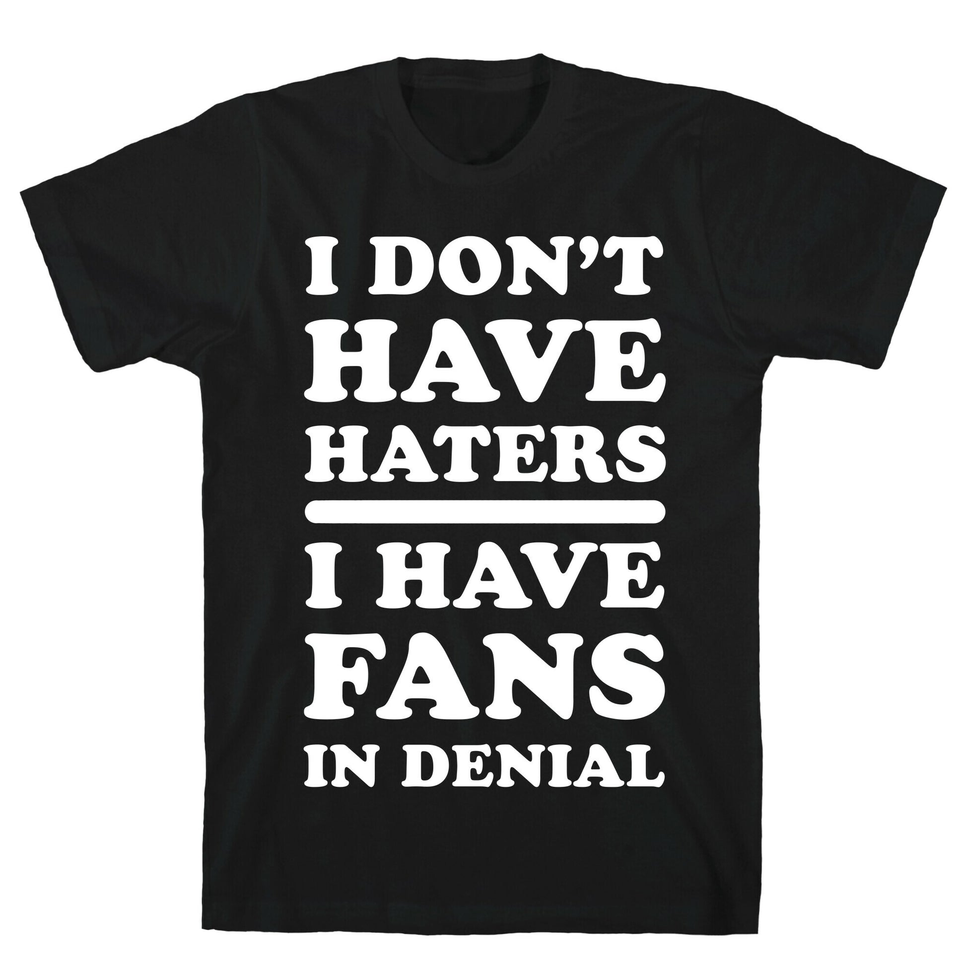 I Don't Have Haters. I Have Fans in Denial T-Shirt