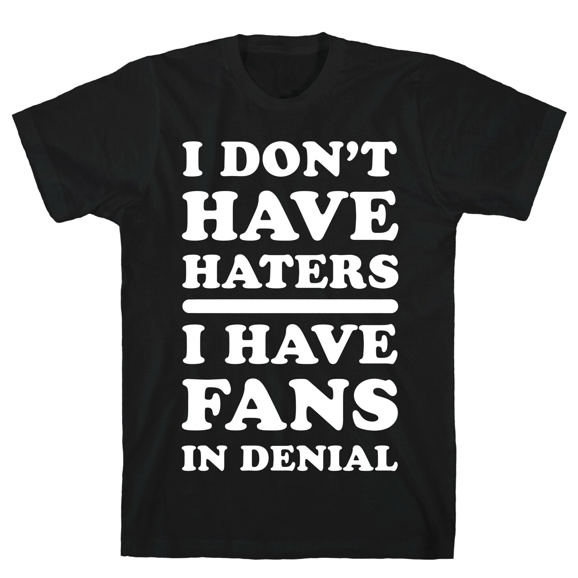 I Don't Have Haters. I Have Fans in Denial T-Shirt