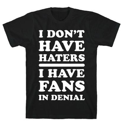 I Don't Have Haters. I Have Fans in Denial T-Shirt