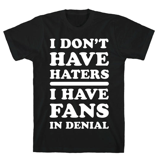 I Don't Have Haters. I Have Fans in Denial T-Shirt