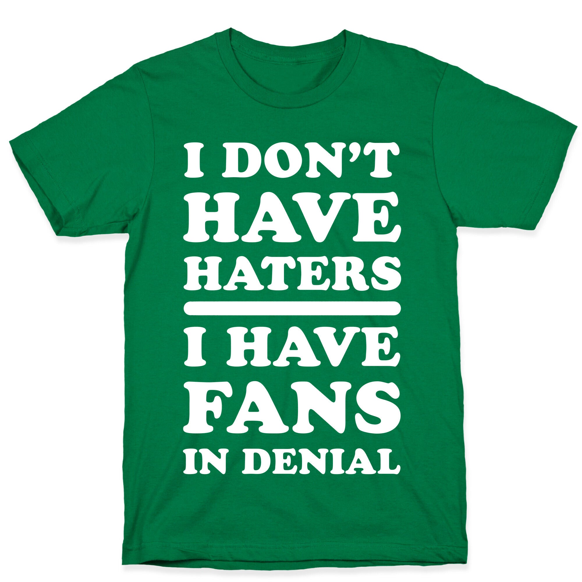I Don't Have Haters. I Have Fans in Denial T-Shirt