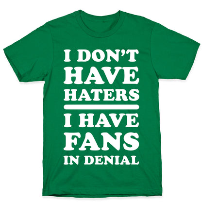 I Don't Have Haters. I Have Fans in Denial T-Shirt