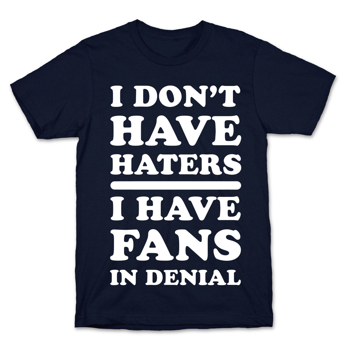 I Don't Have Haters. I Have Fans in Denial T-Shirt