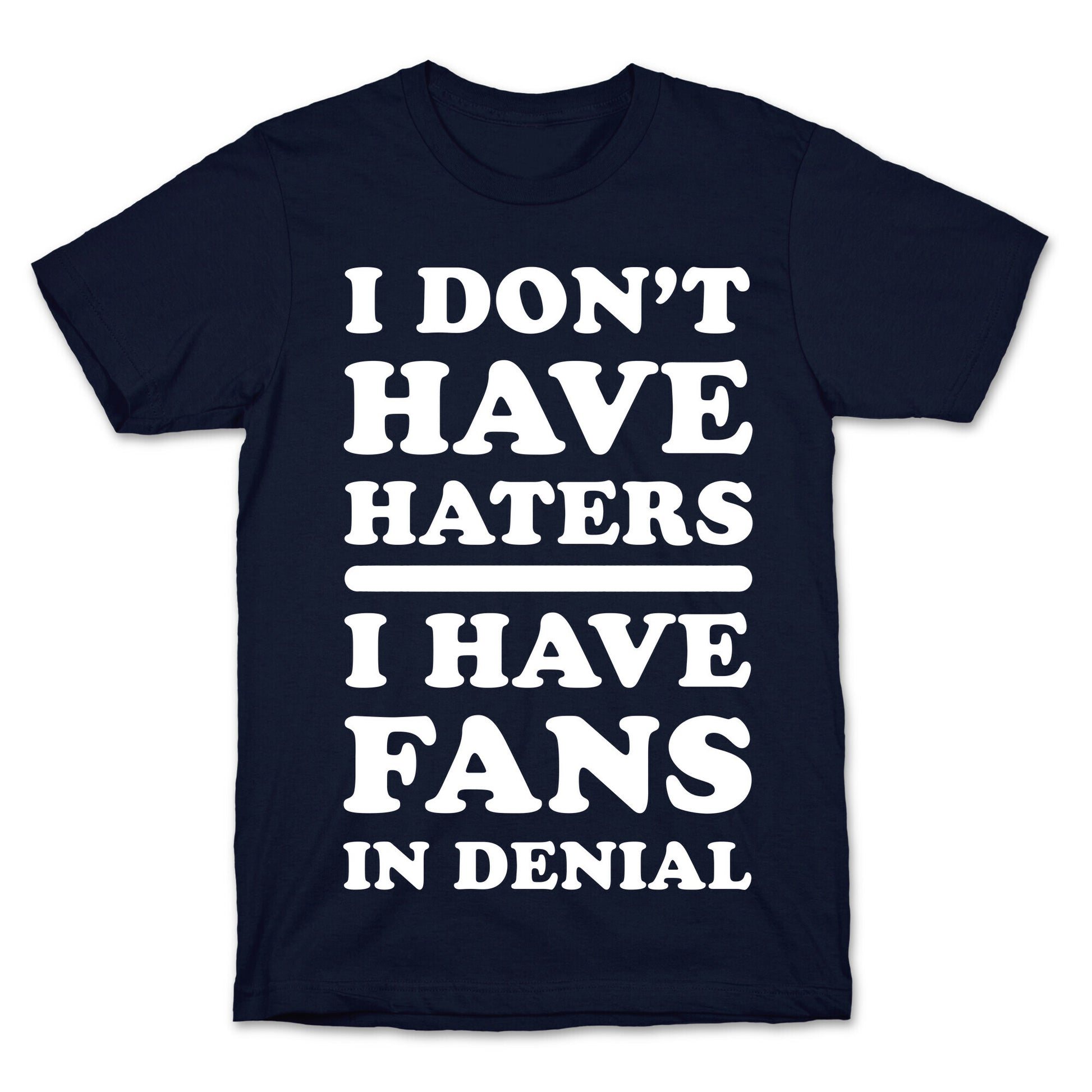 I Don't Have Haters. I Have Fans in Denial T-Shirt