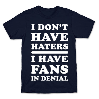 I Don't Have Haters. I Have Fans in Denial T-Shirt