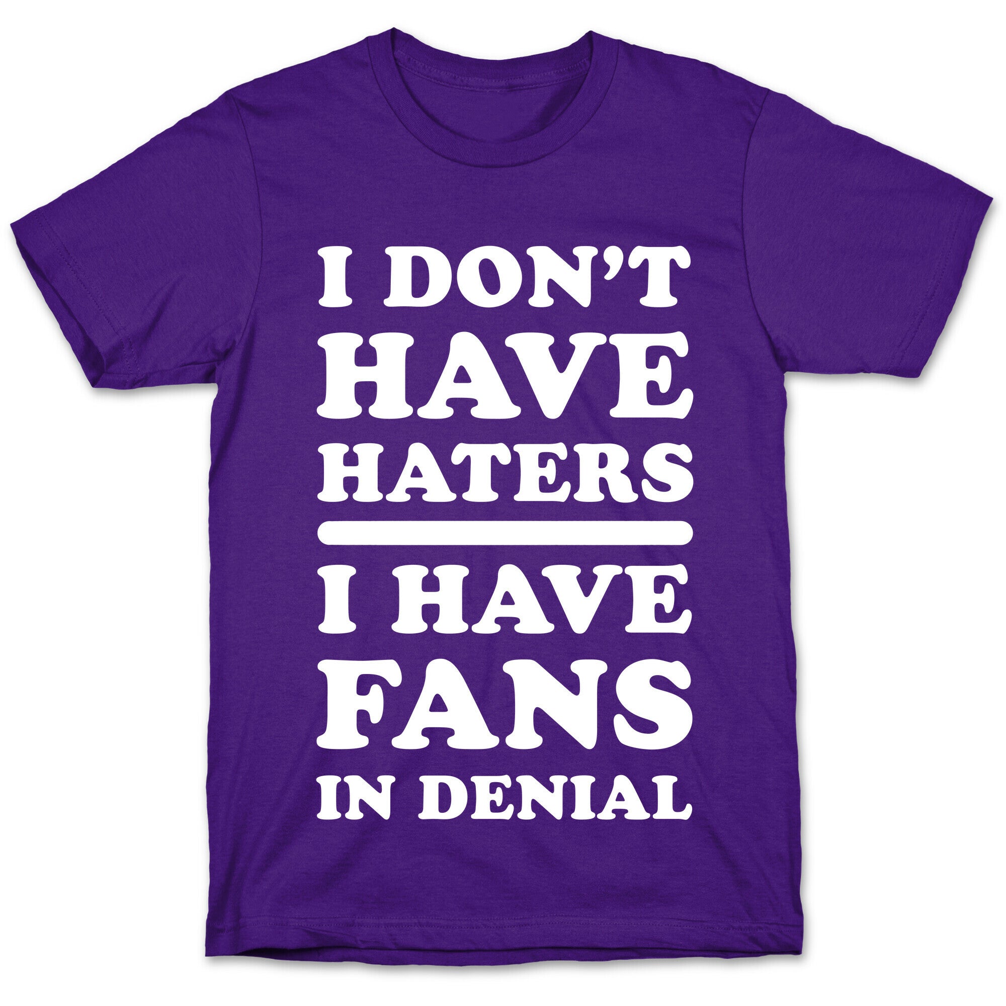 I Don't Have Haters. I Have Fans in Denial T-Shirt