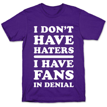 I Don't Have Haters. I Have Fans in Denial T-Shirt