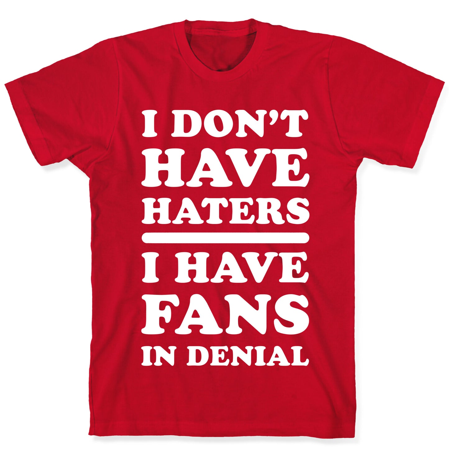 I Don't Have Haters. I Have Fans in Denial T-Shirt