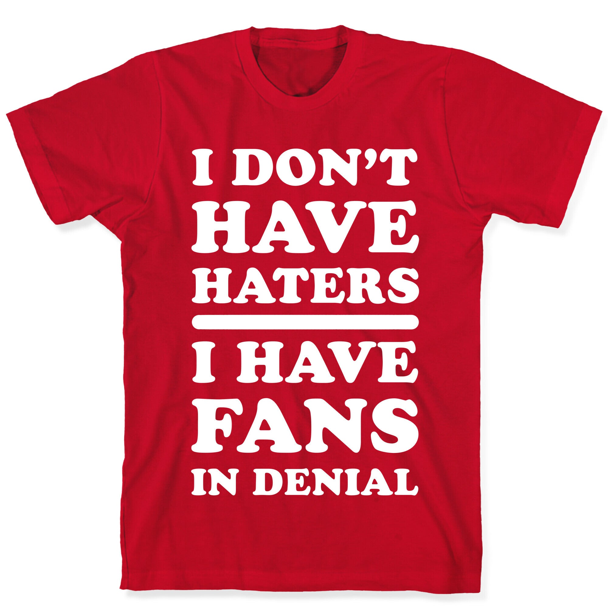 I Don't Have Haters. I Have Fans in Denial T-Shirt