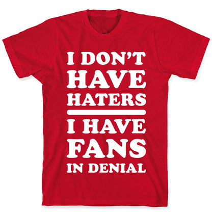 I Don't Have Haters. I Have Fans in Denial T-Shirt