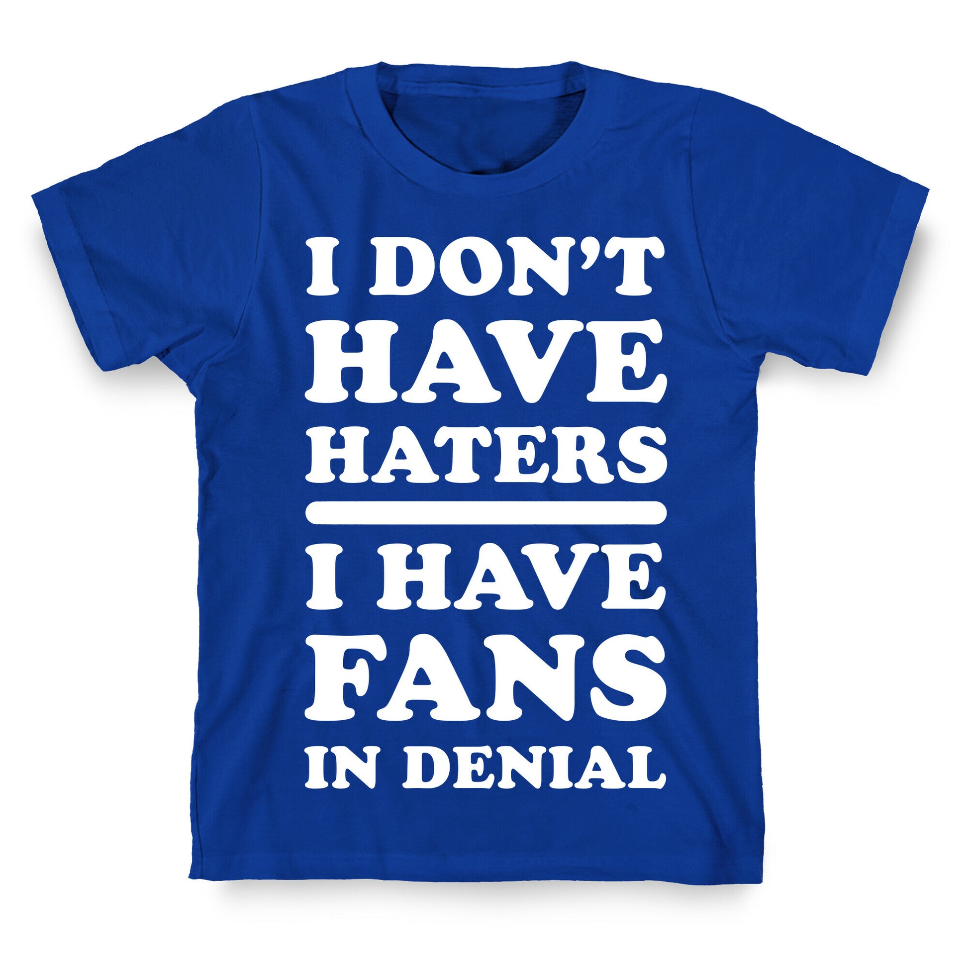 I Don't Have Haters. I Have Fans in Denial T-Shirt