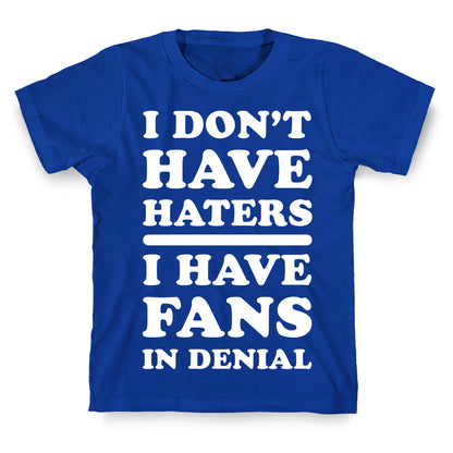 I Don't Have Haters. I Have Fans in Denial T-Shirt