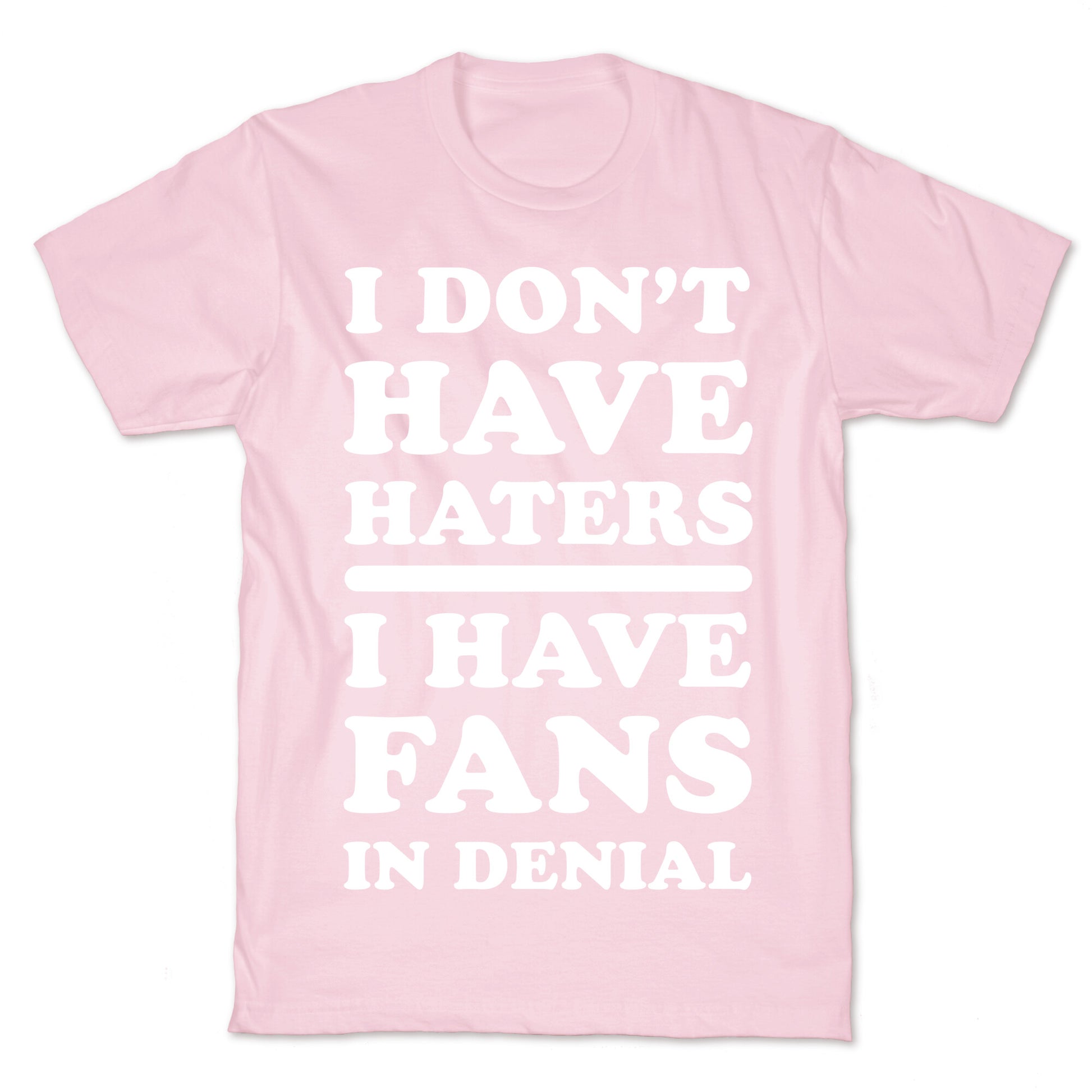 I Don't Have Haters. I Have Fans in Denial T-Shirt