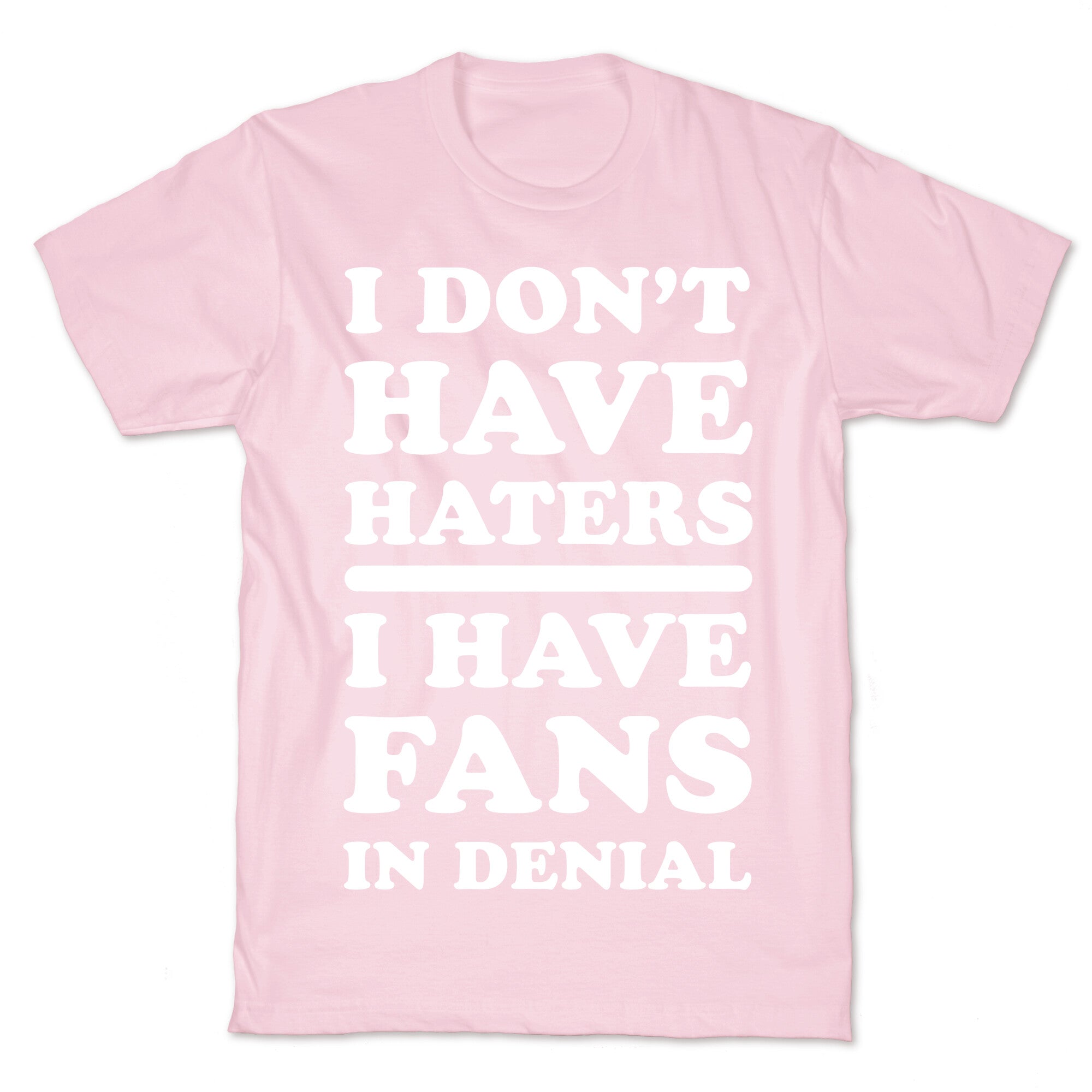 I Don't Have Haters. I Have Fans in Denial T-Shirt