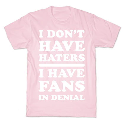 I Don't Have Haters. I Have Fans in Denial T-Shirt