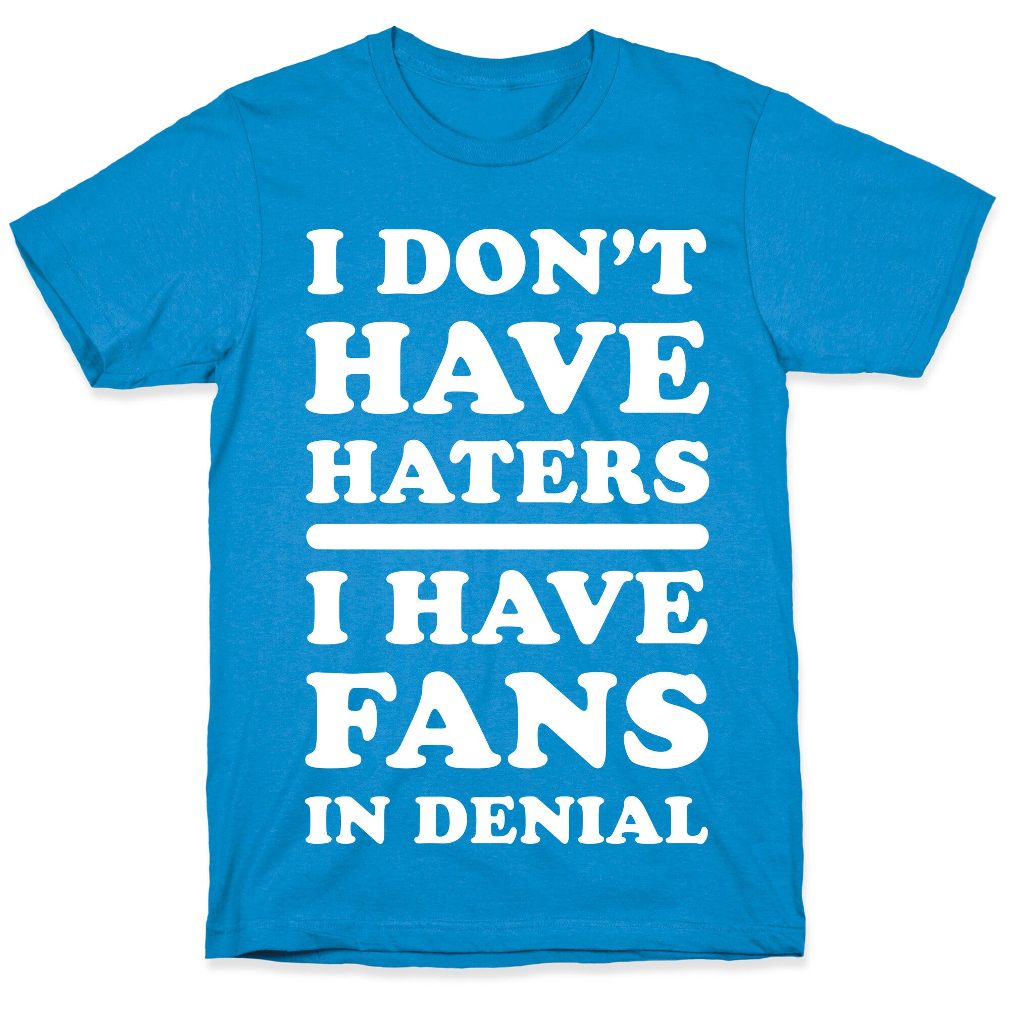 I Don't Have Haters. I Have Fans in Denial T-Shirt