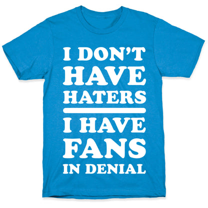 I Don't Have Haters. I Have Fans in Denial T-Shirt