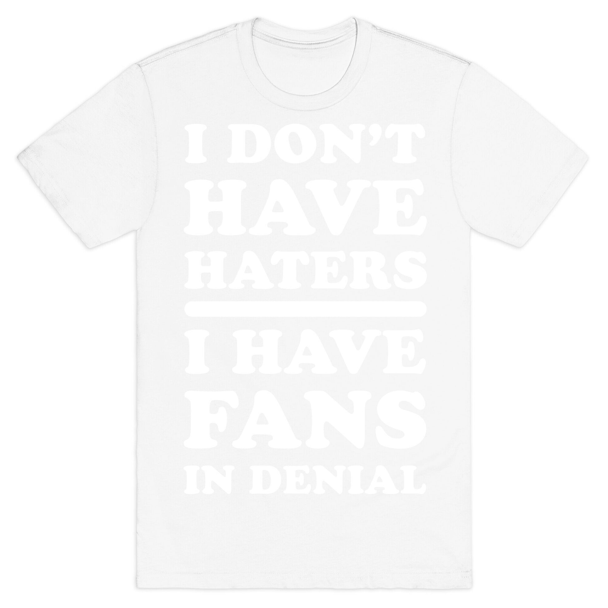 I Don't Have Haters. I Have Fans in Denial T-Shirt