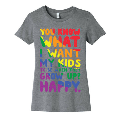 You Know What I Want My Kids to Be When They Grow Up? Happy. Women's Cotton Tee