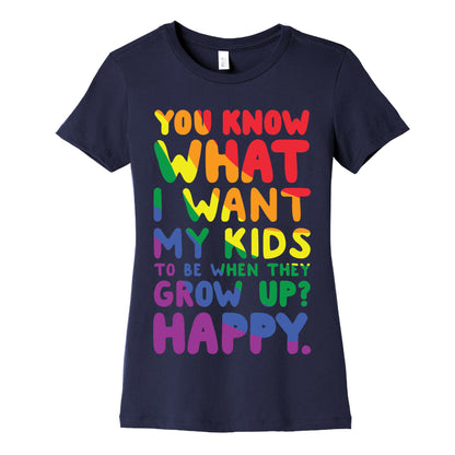 You Know What I Want My Kids to Be When They Grow Up? Happy. Women's Cotton Tee