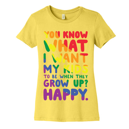 You Know What I Want My Kids to Be When They Grow Up? Happy. Women's Cotton Tee