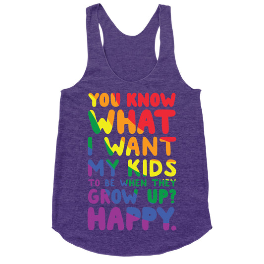 You Know What I Want My Kids to Be When They Grow Up? Happy. Racerback Tank