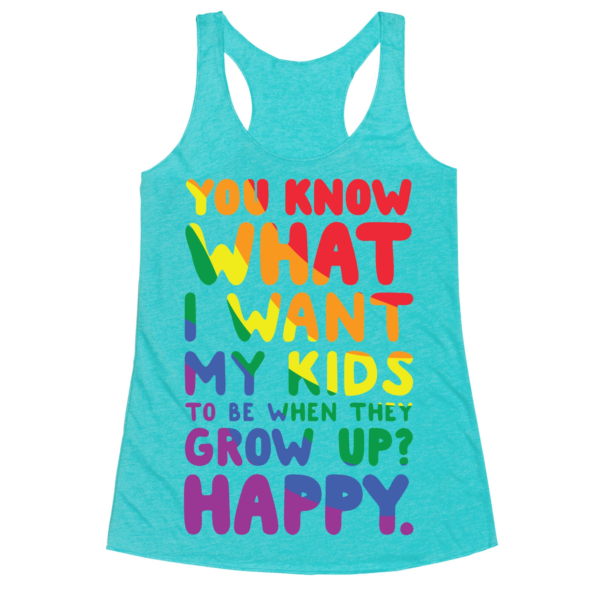 You Know What I Want My Kids to Be When They Grow Up? Happy. Racerback Tank