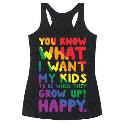 You Know What I Want My Kids to Be When They Grow Up? Happy. Racerback Tank