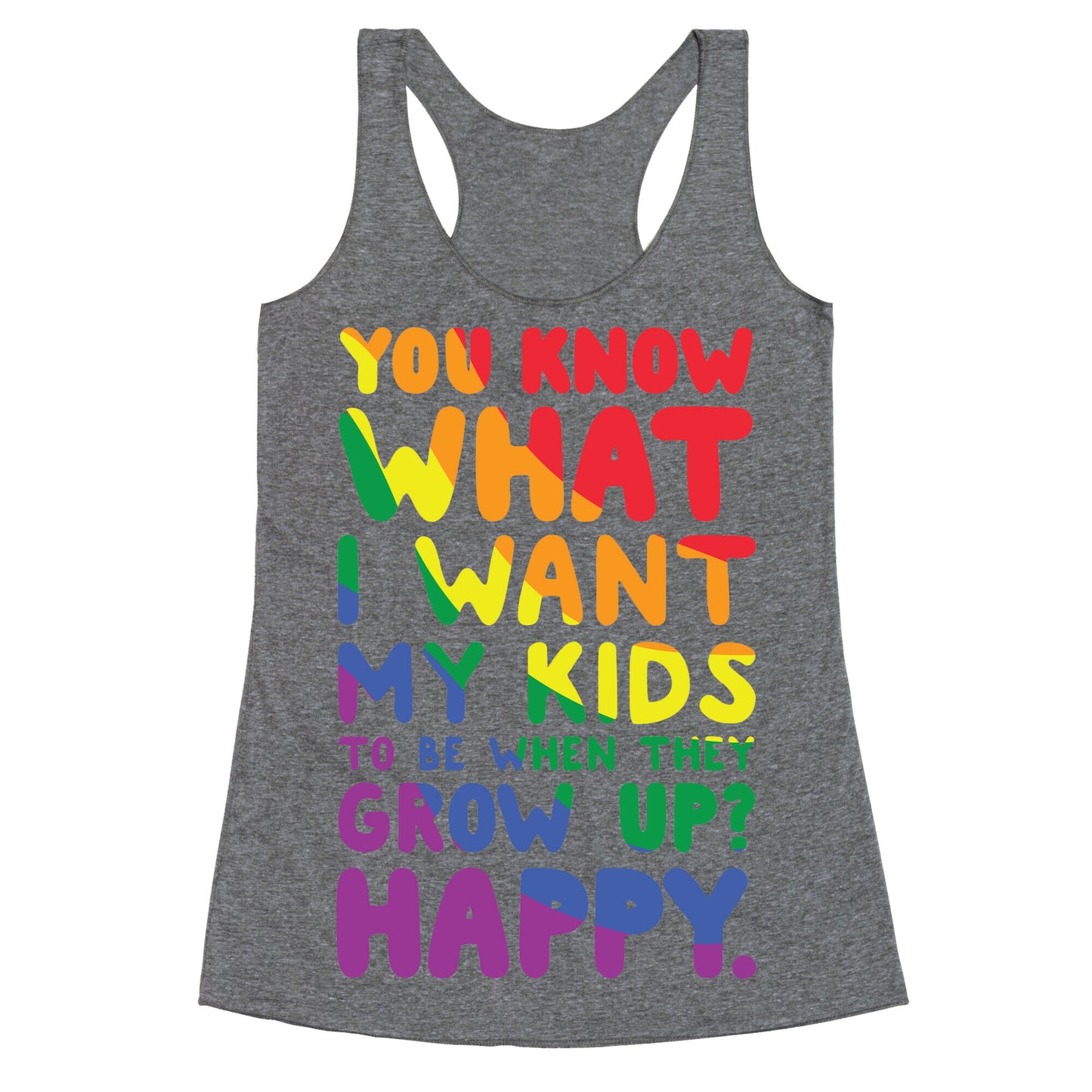 You Know What I Want My Kids to Be When They Grow Up? Happy. Racerback Tank
