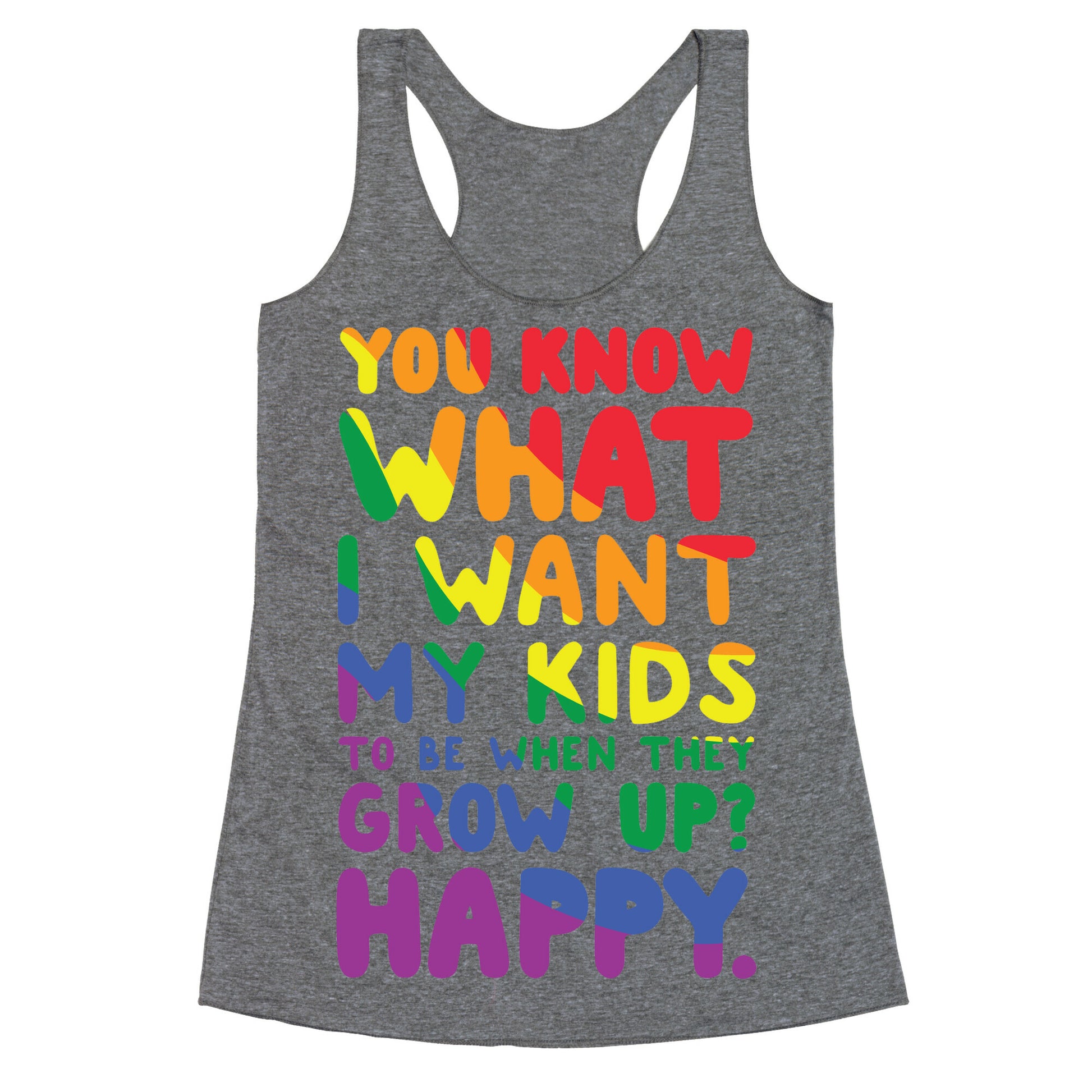 You Know What I Want My Kids to Be When They Grow Up? Happy. Racerback Tank
