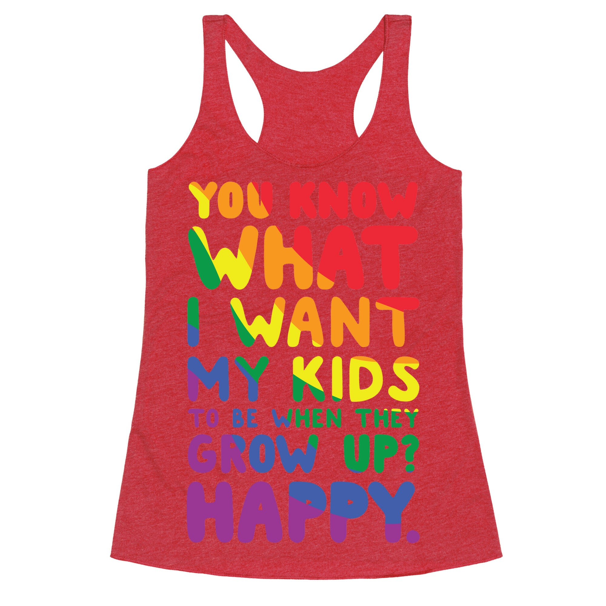 You Know What I Want My Kids to Be When They Grow Up? Happy. Racerback Tank
