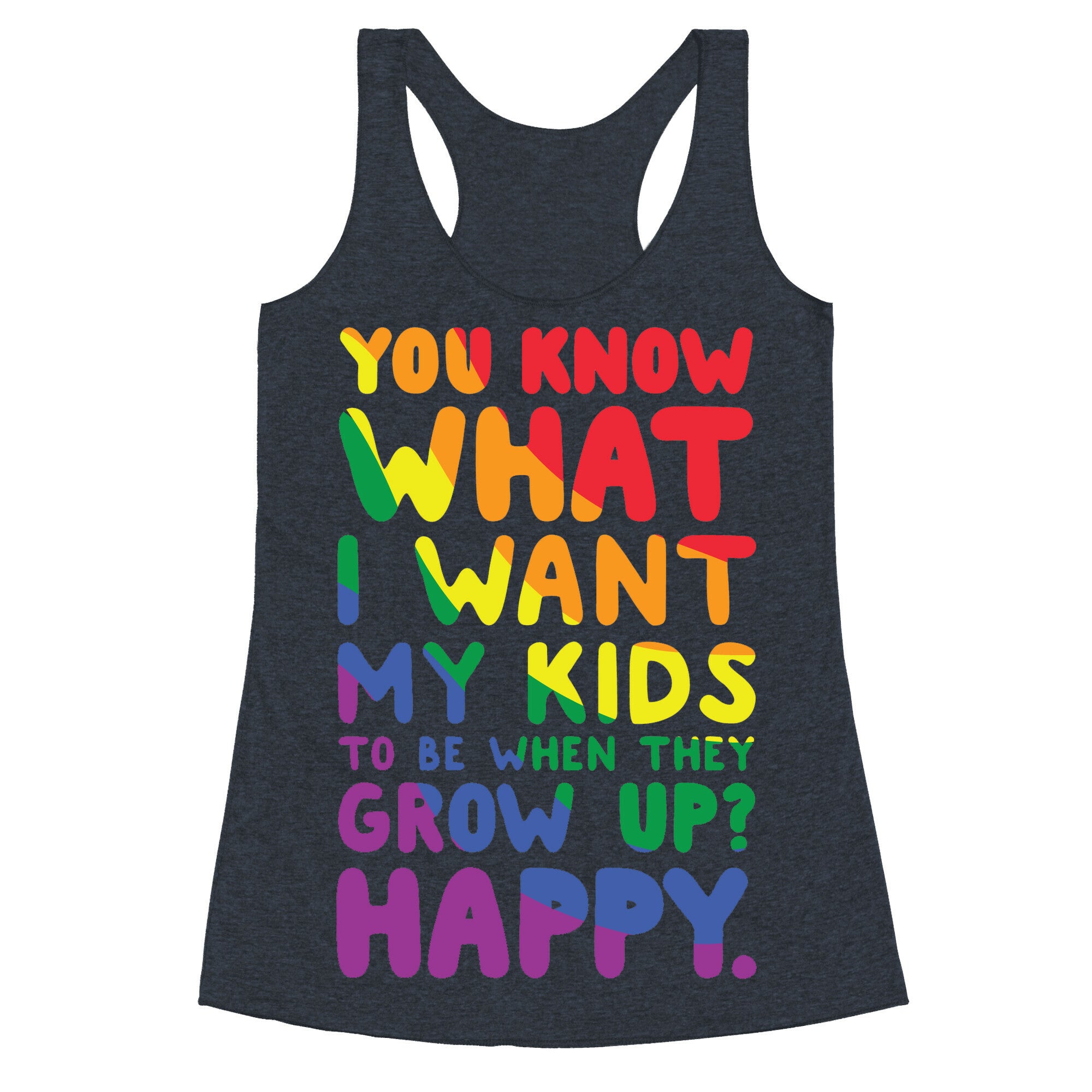 You Know What I Want My Kids to Be When They Grow Up? Happy. Racerback Tank