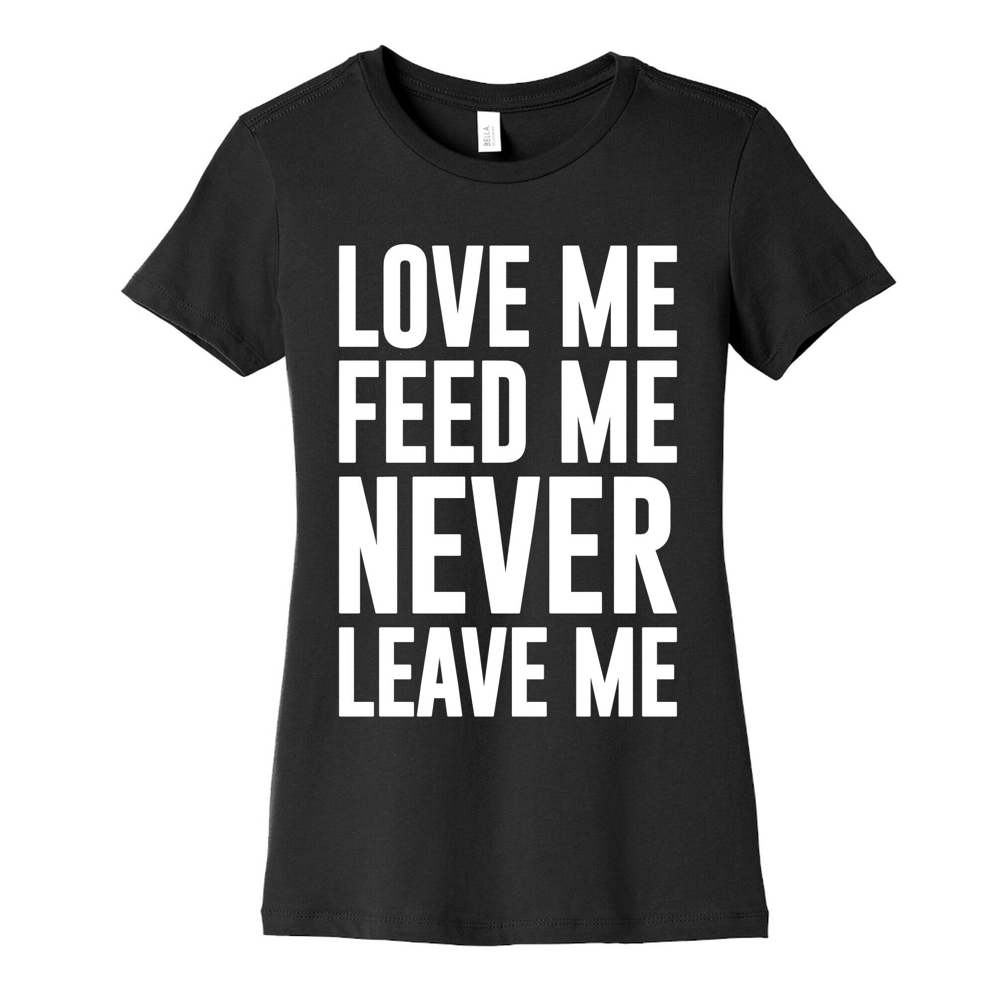 Love Me Feed Me Never Leave Me Women's Cotton Tee
