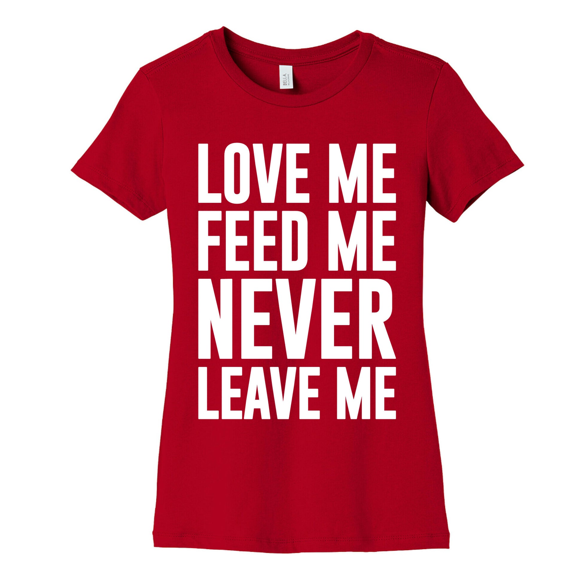 Love Me Feed Me Never Leave Me Women's Cotton Tee