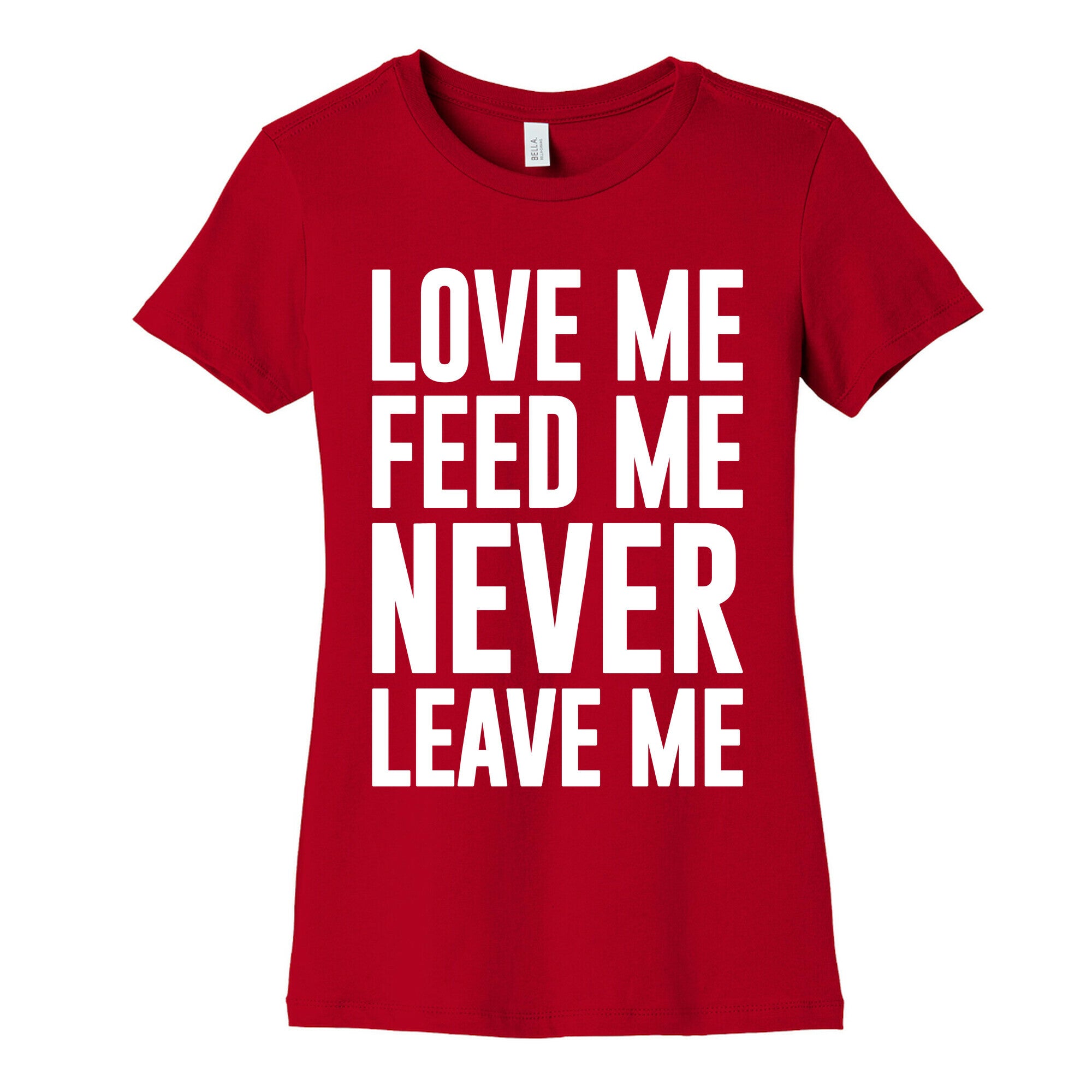 Love Me Feed Me Never Leave Me Women's Cotton Tee