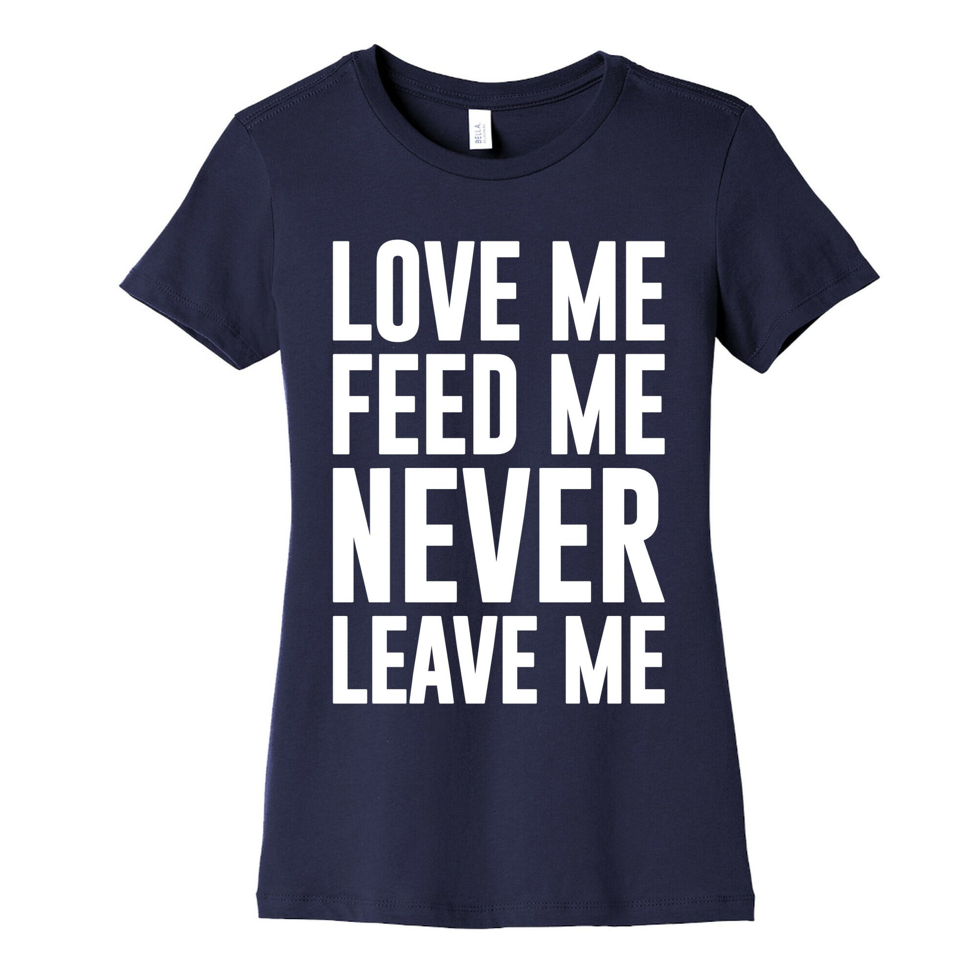 Love Me Feed Me Never Leave Me Women's Cotton Tee