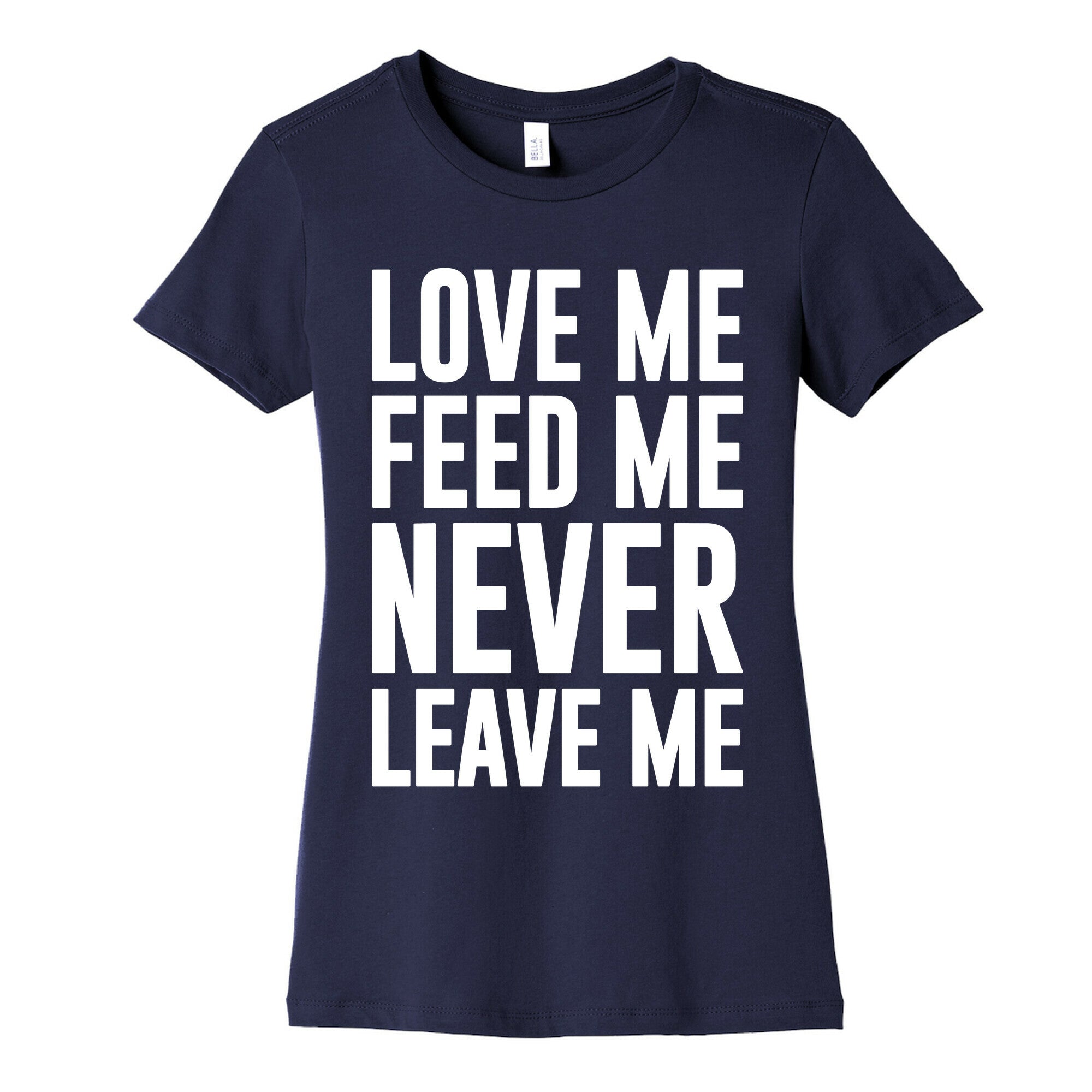 Love Me Feed Me Never Leave Me Women's Cotton Tee