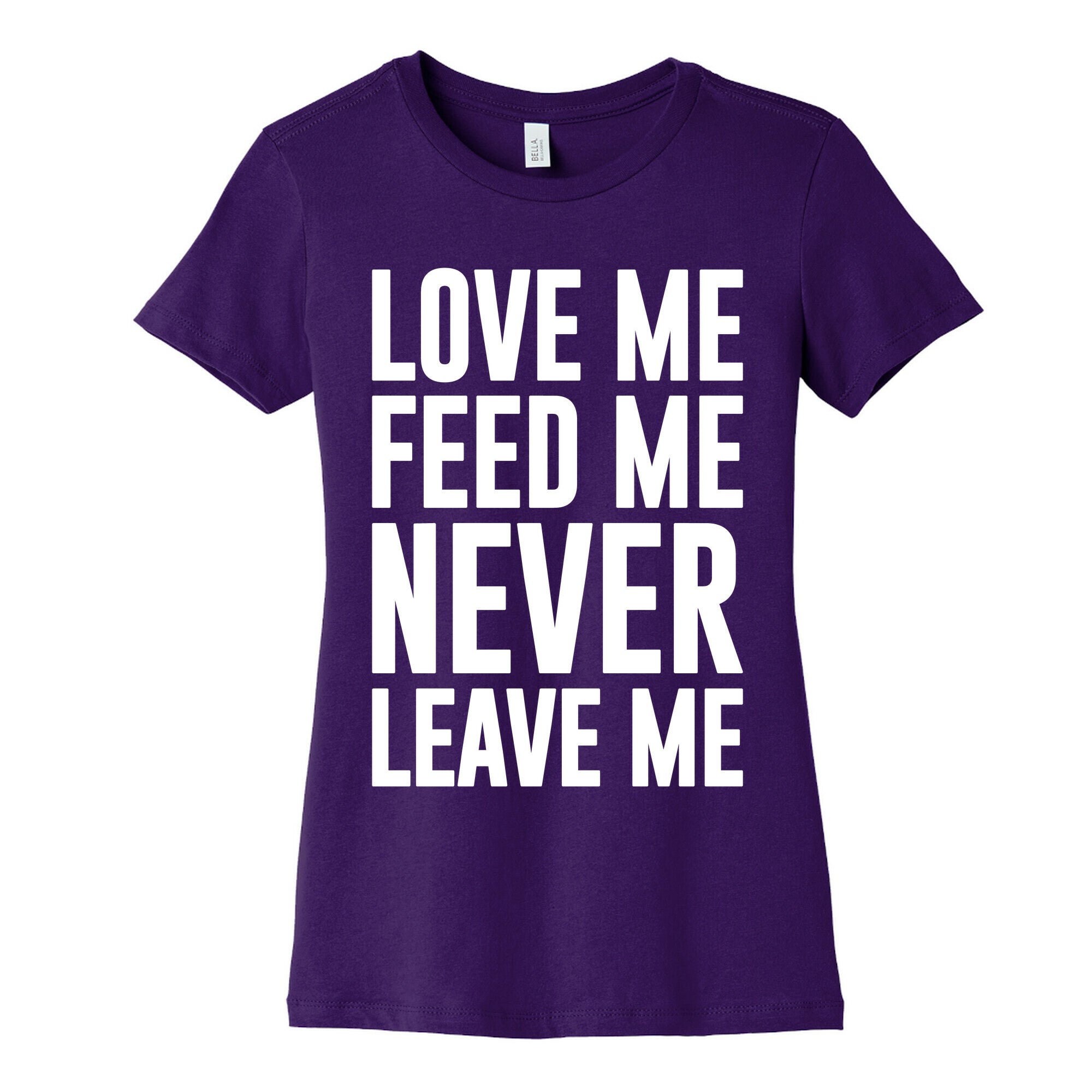 Love Me Feed Me Never Leave Me Women's Cotton Tee